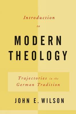 Introduction to Modern Theology: Trajectories in the German Tradition - John E. Wilson - cover