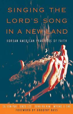 Singing the Lord's Song in a New Land: Korean American Practices of Faith - Su Yon Pak,Unzu Lee,Jung Ha Kim - cover