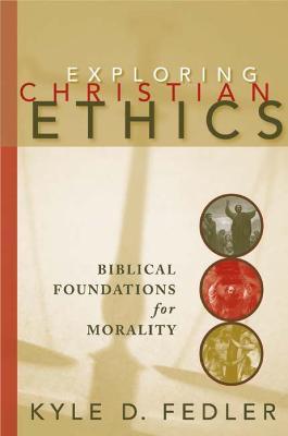 Exploring Christian Ethics: Biblical Foundations for Morality - Kyle D. Fedler - cover