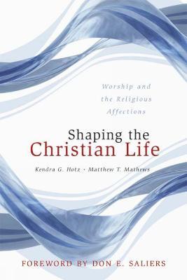 Shaping the Christian Life: Worship and the Religious Affections - Kendra G. Hotz,Matthew T. Mathews - cover