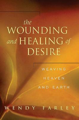 The Wounding and Healing of Desire: Weaving Heaven and Earth - Wendy Farley - cover