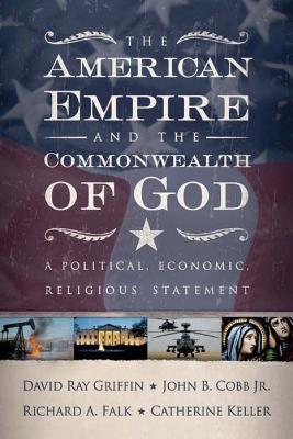 The American Empire and the Commonwealth of God: A Political, Economic, Religious Statement - David Ray Griffin,John B. Cobb Jr.,Richard A. Falk - cover