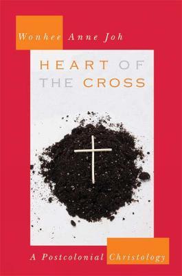 Heart of the Cross: A Postcolonial Christology - Wonhee Anne Joh - cover