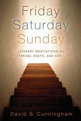 Friday, Saturday, Sunday: Literary Meditations on Suffering, Death, and New Life - David S. Cunningham - cover