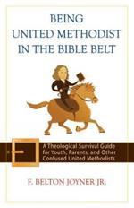 Being United Methodist in the Bible Belt: Theological Survival Gde for Youth, Parents, & Other Confused United Methodists