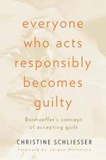 Everyone Who Acts Responsibly Becomes Guilty: Bonhoeffer's Concept of Accepting Guilt