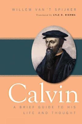 Calvin: A Brief Guide to His Life and Thought - Willem van 't Spijker - cover