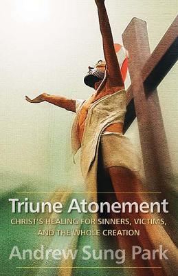 Triune Atonement: Christ's Healing for Sinners, Victims, and the Whole Creation - Andrew Sung Park - cover