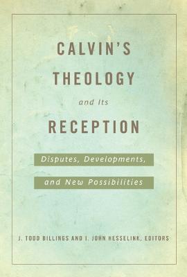Calvin's Theology and Its Reception: Disputes, Developments, and New Possibilities - cover