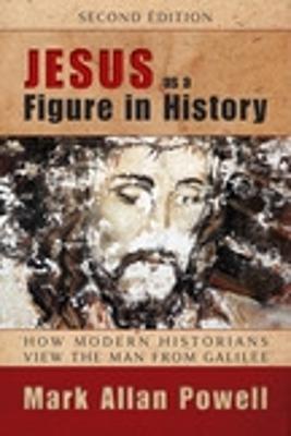 Jesus as a Figure in History, Second Edition: How Modern Historians View the Man from Galilee - Mark Allan Powell - cover