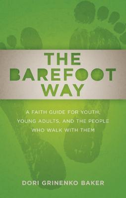 The Barefoot Way: A Faith Guide for Youth, Young Adults, and the People Who Walk with Them - Dori Grinenko Baker - cover