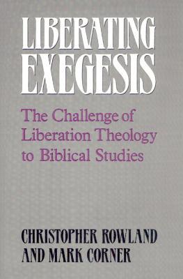 Liberating Exegesis: The Challenge of Liberation Theology to Biblical Studies - Christopher Rowland,Mark Corner - cover