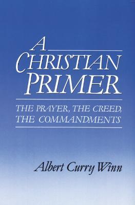 A Christian Primer: The Prayer, the Creed, the Commandments - Albert Curry Winn - cover