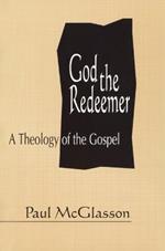 God the Redeemer: A Theology of the Gospel