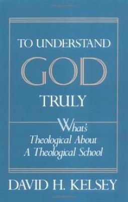 To Understand God Truly: What's Theological about a Theological School? - David H. Kelsey - cover