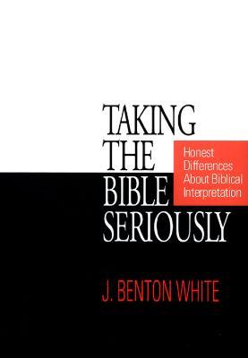 Taking the Bible Seriously: Honest Differences about Biblical Interpretation - J. Benton White - cover