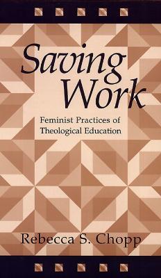 Saving Work: Feminist Practices of Theological Education - Rebecca S. Chopp - cover