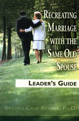 Recreating Marriage with the Same Old Spouse: Leader's Guide - Sandra Gray Bender - cover