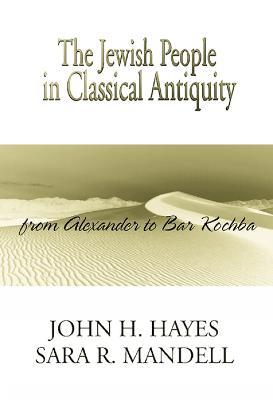The Jewish People in Classical Antiquity: From Alexander to Bar Kochba - John H. Hayes,Sara R. Mandell - cover