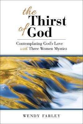 The Thirst of God: Contemplating God's Love with Three Women Mystics - Wendy Farley - cover