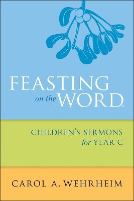 Feasting on the Word Children's Sermons for Year C - Carol A Wehrheim - cover