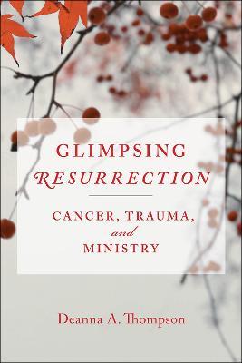 Glimpsing Resurrection: Cancer, Trauma, and Ministry - Deanna Thompson - cover