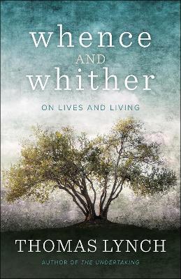 Whence and Whither: On Lives and Living - Thomas Lynch - cover