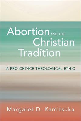 Abortion and the Christian Tradition: A Pro-Choice Theological Ethic - Margaret D. Kamitsuka - cover