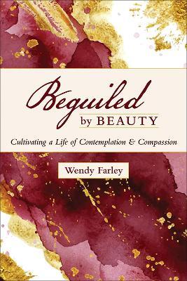 Beguiled by Beauty: Cultivating a Life of Contemplation and Compassion - Wendy Farley - cover