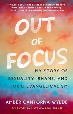 Out of Focus: My Story of Sexuality, Shame, and Toxic Evangelicalism - Amber Cantorna-Wylde - cover