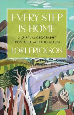 Every Step Is Home: A Spiritual Geography from Appalachia to Alaska - Lori Erickson - cover