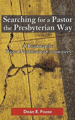 Searching for a Pastor the Presbyterian Way: A Roadmap for Pastor Nominating Committees - Dean E. Foose - cover