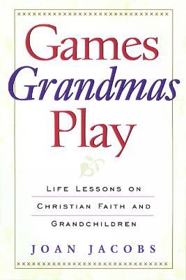 Games Grandmas Play: Life Lessons on Christian Faith and Grandchildren - Joan Jacobs - cover