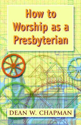 How to Worship as a Presbyterian - Dean W. Chapman - cover