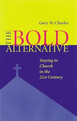 The Bold Alternative: Staying in Church in the 21st Century - Gary W. Charles - cover