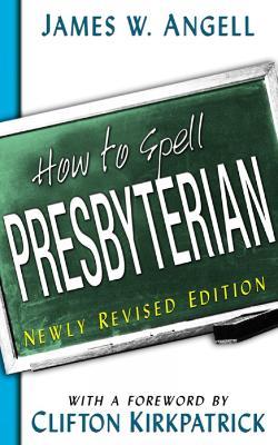 How to Spell Presbyterian, Newly Revised Edition - James W. Angell - cover