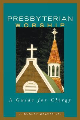 Presbyterian Worship: A Guide for Clergy - J. Dudley Weaver Jr. - cover