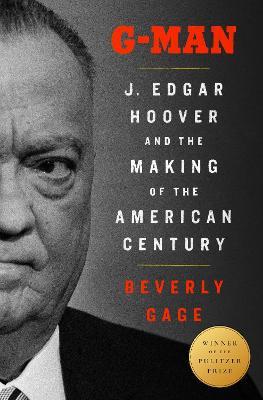 G-Man (Pulitzer Prize Winner): J. Edgar Hoover and the Making of the American Century - Beverly Gage - cover