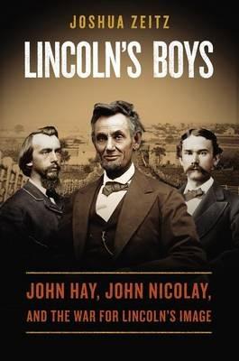 Lincoln's Boys: John Hay, John Nicolay, and the War for Lincoln's Image - Joshua Zeitz - cover