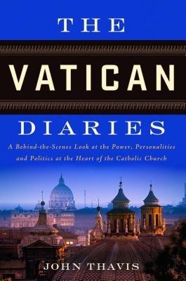 The Vatican Diaries: A Behind-The-Scenes Look at the Power, Personalities and Politics at the Heart of the Catholic Church - John Thavis - cover