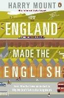 How England Made the English: From Why We Drive on the Left to Why We Don't Talk to Our Neighbours - Harry Mount - cover