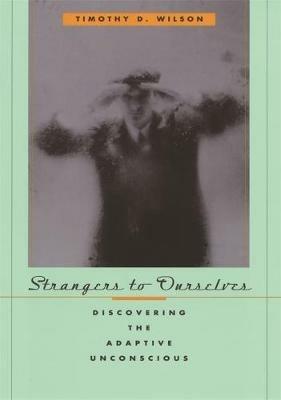 Strangers to Ourselves: Discovering the Adaptive Unconscious - Timothy D. Wilson - cover