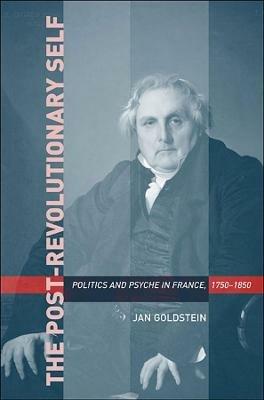 The Post-Revolutionary Self: Politics and Psyche in France, 1750-1850 - Jan Goldstein - cover