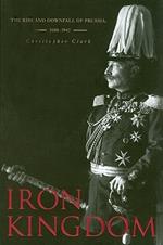 Iron Kingdom: The Rise and Downfall of Prussia, 1600–1947