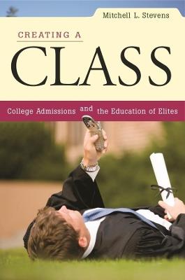 Creating a Class: College Admissions and the Education of Elites - Mitchell L. Stevens - cover