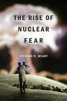 The Rise of Nuclear Fear - Spencer R. Weart - cover