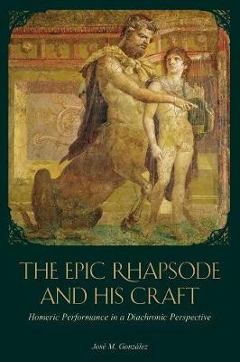 The Epic Rhapsode and His Craft: Homeric Performance in a Diachronic Perspective - Jose M. Gonzalez - cover