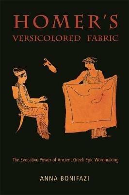 Homer’s Versicolored Fabric: The Evocative Power of Ancient Greek Epic Word-Making - Anna Bonifazi - cover