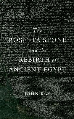 The Rosetta Stone and the Rebirth of Ancient Egypt - John Ray - cover