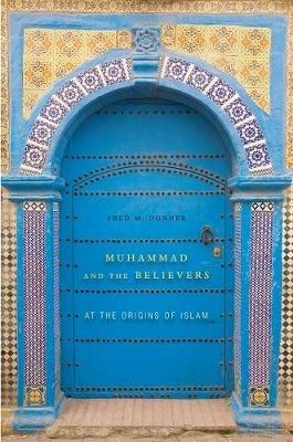 Muhammad and the Believers: At the Origins of Islam - Fred M. Donner - cover